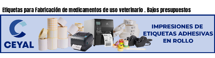 Etiquetas para Fabricación de medicamentos de uso veterinario . Bajos presupuestos