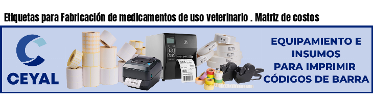 Etiquetas para Fabricación de medicamentos de uso veterinario . Matriz de costos