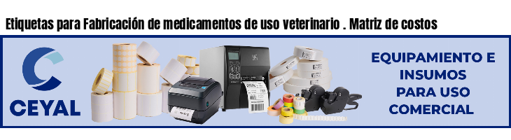 Etiquetas para Fabricación de medicamentos de uso veterinario . Matriz de costos